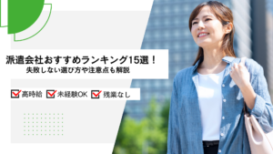 派遣会社おすすめランキング15選！失敗しない選び方や注意点も解説