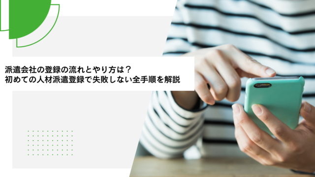 派遣会社の登録の流れとやり方は？初めての人材派遣登録で失敗しない全手順を解説